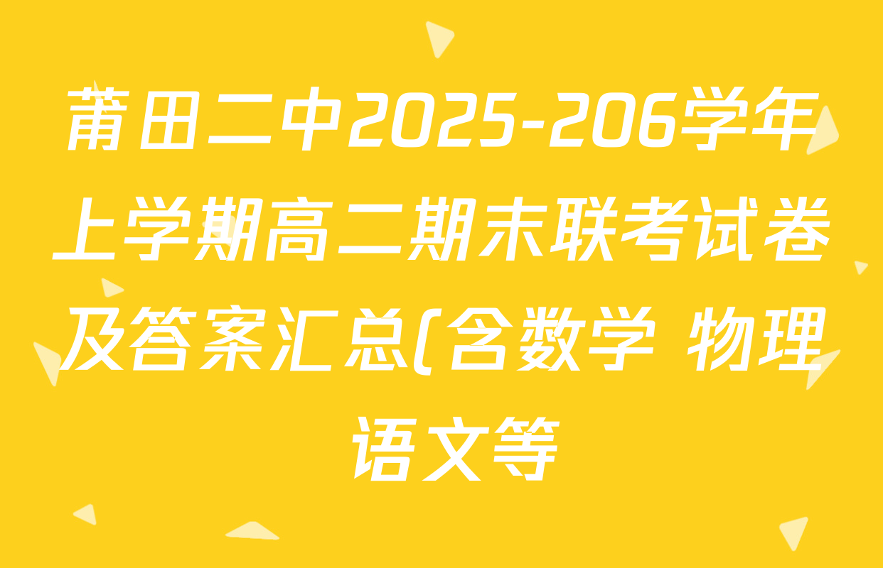 莆田二中2025-206学年上学期高二期末联考试卷及答案汇总(含数学 物理 语文等) 莆田二中2025-206学年上学期高二期末联考试卷及答案汇总(含数学 物理 语文等)